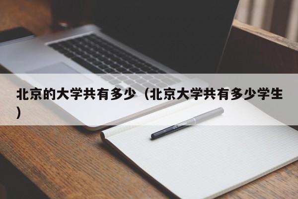 北京的大学共有多少(北京大学共有多少学生)