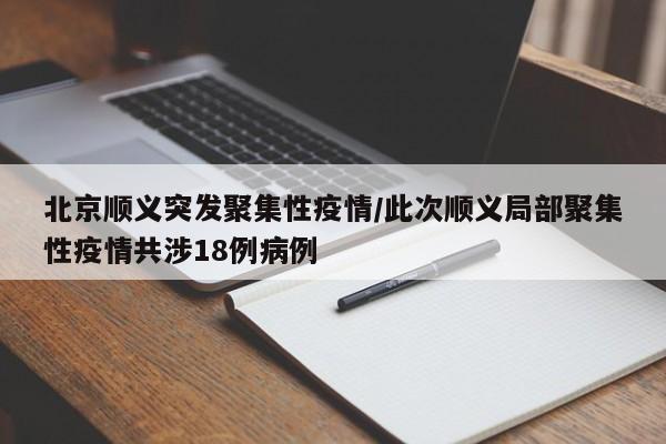 北京顺义突发聚集性疫情/此次顺义局部聚集性疫情共涉18例病例