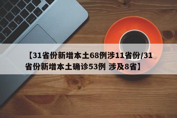 【31省份新增本土68例涉11省份/31省份新增本土确诊53例 涉及8省】