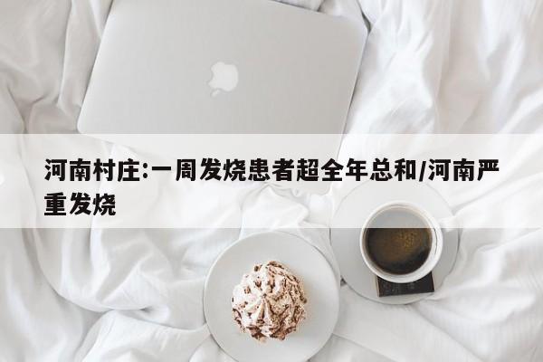 河南村庄:一周发烧患者超全年总和/河南严重发烧