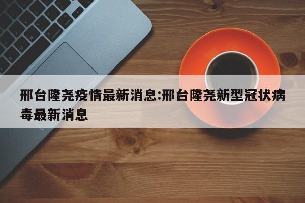邢台隆尧疫情最新消息:邢台隆尧新型冠状病毒最新消息